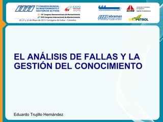 EL ANÁLISIS DE FALLAS Y LA
GESTIÓN DEL CONOCIMIENTO
Eduardo Trujillo Hernández
 