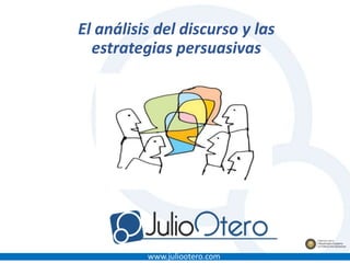 www.juliootero.com
El análisis del discurso y las
estrategias persuasivas
 