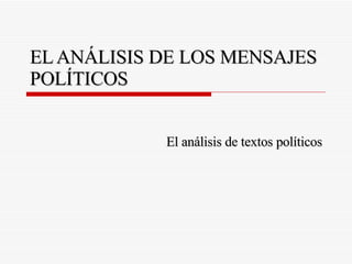 EL ANÁLISIS DE LOS MENSAJES POLÍTICOS El análisis de textos políticos 