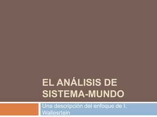 EL ANÁLISIS DE SISTEMA-MUNDO Una descripción del enfoque de I. Wallesrtein 