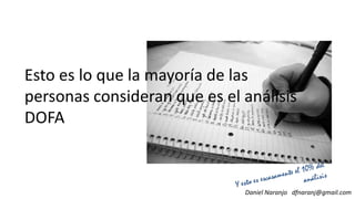 Esto es lo que la mayoría de las
personas consideran que es el análisispersonas consideran que es el análisis
DOFA
Daniel Naranjo dfnaranj@gmail.com
 