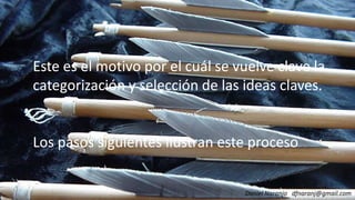 Este es el motivo por el cuál se vuelve clave laEste es el motivo por el cuál se vuelve clave la
categorización y selección de las ideas claves.categorización y selección de las ideas claves.
Daniel Naranjo dfnaranj@gmail.com
Los pasos siguientes ilustran este procesoLos pasos siguientes ilustran este proceso
 