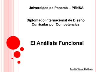Universidad de Panamá – PENSA

Diplomado Internacional de Diseño
Curricular por Competencias

El Análisis Funcional

Cecilio Victor Cobham

 