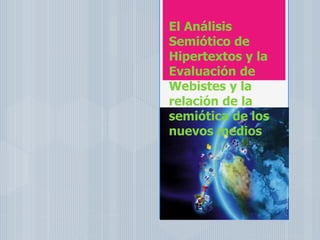 El Análisis
Semiótico de
Hipertextos y la
Evaluación de
Webistes y la
relación de la
semiótica de los
nuevos medios
 
