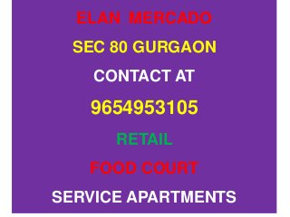 ELAN MERCADO
SEC 80 GURGAON
CONTACT AT
9654953105
RETAIL
FOOD COURT
SERVICE APARTMENTS
 