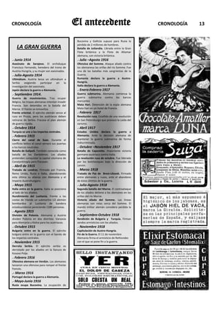 CRONOLOGÍA                                       El antecedente                                  CRONOLOGÍA   13


                                                  Bucovina y Galitzia supuso para Rusia la
                                                  pérdida de 2 millones de hombres.
    LA GRAN GUERRA                                Batalla de Jutlandia. Librada entre la Gran
                                                  Flota británica y la Flota de Altamar
                                                  alemana, con victoria británica.
.- Junio 1914                                     .- Julio –Agosto 1916
Asesinato de Sarajevo. El archiduque              Ofensiva del Somme. Ataque aliado contra
Francisco Fernando, heredero del trono de         los alemanesa las orillas del río Somme. Fue
Austria-Hungría, y su mujer son asesinados.       una de las batallas más sangrientas de la
.- Julio-Agosto 1914                              Guerra.
Ultimátum. Austria lanza un ultimátum a           Rumanía declara la guerra a Austro-
Serbia exigiendo participar en la                 Hungría.
investigación del asesinato.                      Italia declara la guerra a Alemania.
Japón declara la guerra a Alemania.               .- Enero-Febrero 1917
.- Septiembre 1914.                               Guerra submarina. Alemania comienza la
Guerra de movimientos. Tras ocupar                guerra submarina contra los barcos
Bélgica, las tropas alemanas intentan invadir     mercantes
Francia. Son detenidas en la batalla del          Mata Hari. Detención de la espía alemana
Marne. El frente se inmoviliza.                   Mata Hari en un hotel de Francia.
Frente oriental. El ejército alemán vence al      .- Febrero 1917
ruso en Prusia, pero los austriacos deben         Revolución rusa. Estallido de una revolución
retirarse de Serbia. Fracasa el plan alemán       en San Petersburgo que provocó la caída del
de guerra rápida.                                 zarismo.
.- Octubre 1914                                   .- Abril 1917
Turquía se une a los Imperios centrales.          Estados Unidos declara la guerra a
.- Febrero 1915                                   Alemania. Ante la decisión alemana de
Cierre del canal de Suez. Durante el              mantener la guerra submarina de forma
conflicto bélico el canal cerrará sus puertas     indiscriminada.
a los barcos neutrales.                           .- Octubre –Noviembre 1917
Batalla de Galípoli. También conocida como        Batalla de Caporetto. Importante victoria
batalla de los Dardalenos. Los aliados            germano-austriaca contra Italia.
pretenden conquistar la capital otomana de        La revolución rusa de octubre. Fue liderada
Constantinopla pero fracasan.                     por los bolcheviques bajo la dirección de
.- Abril de 1915                                  Lennin.
Tratado de Londres. Firmado por Francia,          .- Marzo 1918
Reino Unido, Rusia e Italia, abandonando          Tratado de Paz de Brest-Litovsk. Firmado
esta última su alianza con Alemania y el          entre alemanes y rusos, ante el abandono
Imperio Austrohungaro.                            de éstos últimos de la guerra.
.- Mayo 1915                                      .- Julio-Agosto 1918
Italia entra en la guerra. Italia se posiciona    Segunda batalla del Marne. El contraataque
al lado de los aliados.                           de los aliados detiene a los alemanes en las
Hundimiento del Lusitania. Frente a las           orillas del río Marne.
costas de Irlanda un submarino U2 alemán          Victoria aliada del Somme. Las líneas
bombardea al Lusitania de bandera                 alemanas son rotas cerca del Somme. El
estadounidense pereciendo 1189 personas.          mando militar alemán considera perdida la
.- Agosto 1915                                    guerra.
División de Polonia. Alemania y Austria           .- Septiembre-Octubre 1918
dividen Polonia en dos distritos: Varsovia        Rendición de Bulgaria y Turquía. Firman
para Alemania y Kielce para los austriacos.       sendos armisticios con los aliados.
.- Octubre 1915                                   .- Noviembre 1918
Bulgaria entre en la guerra. El ejército          Capitulación de Austro-Hungría.
búlgaro entre en la guerra con el bando de        Fin de la Guerra. El 11 de noviembre
los imperios centrales.                           Alemania firma el armisticio de Rethondes
.- Noviembre 1915                                 con el que se pone fin a la guerra.
Derrota Serbia. El ejército serbio es
derrotado por los aliados en la llanura de
Kosovo Polje.
.- Febrero 1916
Ofensiva alemana en Verdún. Los alemanes
lanzaron una ofensiva para romper el frente
francés.
.- Marzo 1916
Portugal declara la guerra a Alemania.
.- Mayo-Junio 1916
Rusia ocupa Bucovina. La ocupación de
 