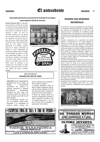 MADRID                                                El antecedente                                                                MADRID                  7

       Declarado patrimonio monumental la fachada de la antigua
                                                                                                   MADRID UNA MODERNA
                   universidad de Alcalá de Henares
Alcalá de Henares 1914. El importante                                                                  METRÓPOLIS
acervo histórico y cultural de la ciudad
de Alcalá de Henares queda plasmado                                                         En menos de un cuarto de siglo Madrid se ha convertido en
en su patrimonio monumental, del que                                                        una moderna metrópolis con grandes y complejos edificios
forma parte el entramado de plazas,                                                         que resuelven las necesidades de su, cada vez, más
                                                                                            numerosa urbe. El crecimiento de la población, desde
plazuelas y calles, así como los
                                                                                            principios de siglo, se ha traducido en una fuerte demanda
numerosos edificios que las jalonan                                                         de viviendas lo que está favoreciendo el desarrollo de las
que, de carácter público o privado, han                                                     primeras colonias residenciales como el Barrio de la Prensa
ido resistiendo con diversa suerte el                                                       (1910.
paso del tiempo. Desde la Real Orden                                                        El gusto, nuevamente, por la arquitectura del ladrillo
del 19 de marzo un nuevo edificio forma                                                     favorece la construcción de una nueva tipología de
parte de este singular conjunto                                                             edificios: los hoteles de lujo, cuya máxima expresión la
                                                                                            encontramos en el hotel Ritz (1910) y el hotel Palace
patrimonial, es la fachada y primera       Fachada de la Universidad de Alcalá de Henares   (1912) Dentro de estas nuevas tipologías se incluyen los
crujía de la antigua universidad. La                                                        centros comerciales y las oficinas: edificio Casa Matesanz
fachada es pieza fundamental del                                                            (1919); los grandes bancos: Banco Español de Río de la
renacimiento español. Obra de Rodrigo                                                       Plata (1913); las centrales telefónicas: edificio de la
Gil de Hontañón (concluida en 1553),                                                        Compañía Telefónica Nacional de España (1929). Y otros
está profusamente tallada, y en ella                                                        muchos más que demuestran el gran auge arquitectónico
                                                                                            de nuestra capital: Palacio de Comunicaciones (1919);
intervinieron escultores como Claudio,
                                                                                            Hospital de Jornaleros (1916)
Juan Guerra, Hans Sevilla... El primer                                                      Todo ello se ve favorecido por la apertura de una gran calle
claustro es conocido como patio de                                                          denominada popularmente: la Gran Vía, como un puente
Santo Tomás de Villanueva y fue                                                             entre el este y el oeste de la ciudad pretendiendo
concluido por José Sopeña en 1663,                                                          descongestionar el tráfico de la Puerta del Sol. En ella se
siendo resuelto dentro de los cánones                                                       realizan edificaciones como: Edificio Metrópolis (1910); la
más sobrios del barroco clasicista                                                          falsa fachada del Oratorio del Caballero de Gracia (1916)
                                                                                            obra realizada con el fin de no derribar y respetar la iglesia
español.
                                                                                            construida por Juan de Villanueva; edificio Madrid París
                                                                                            (1924) lleno de suntuosos escaparates; el Palacio de la
                              Bolsa de Madrid                                               Prensa (1929) que bajo un mismo techo da espacio a cines,
                         BALANCE DEL MES DE JUNIO                                           teatros, cafeterías, salas de fiestas, oficinas...El edificio del
                                                                                            cine Callao, que se levanta como máximo representante
                                                                                            del racionalismo madrileño.
  Junio 1914. Cierta irregularidad ha       dinero suficiente para mantener a               No podemos decir que Madrid no sea reflejo de una ciudad
  presidido este mes la Bolsa de                                                            cosmopolita como Chicago, Nueva York... de la que
                                            buen cambio los valores.                        nuestros arquitectos y diseñadores están tomando buen
  Madrid.              Primeramente         La Deuda reguladora subió de
  ascendieron los cambios en                                                                ejemplo.
                                            80,50 a 80,95, ultimando a 80,75,
  bastante proporción y después             por las razones señaladas. El fin de
  descendieron          directamente        mes tiene por tanto un réport que
  afectados por París, cuya crisis          oscila entre 20 y cinco céntimos.
  ministerial, alteró los valores de        El Banco de España pierde dos
  aquel mercado y por ende los del          enteros; el Hipotecario continúa a
  grupo español.                            209; el Español de Crédito a 110;
  Las circunstancias actuales son,          el Hispano-Americano a 84, en
  con la excepción hecha antes,             alza al 4 por 100 y el Español se
  favorables a la estabilidad de            opera entre 375 y 372,50.
  nuestros títulos, porque hay                                                              Palacio de Telecomunicaciones
 