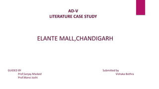 AD-V
LITERATURE CASE STUDY
ELANTE MALL,CHANDIGARH
GUIDED BY
Prof.Sanjay Masked
Prof.Mansi Joshi
Submitted by
Vishaka Bothra
 