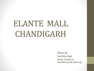 ELANTE MALL
CHANDIGARH
Efforts By:
Harshita Singh
Amity School of
Architecture & Planning
 