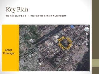 Key Plan
The mall located at 178, Industrial Area, Phase- I, Chandigarh.
 