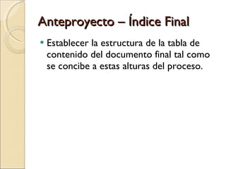 Anteproyecto – Índice Final Establecer la estructura de la tabla de contenido del documento final tal como se concibe a estas alturas del proceso. 