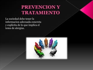 La sociedad debe tener la
informacion adecuada concreta
y explicita de lo que implica el
tema de alergias.
 