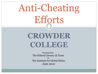 CROWDER COLLEGE Anti-Cheating Efforts Presented by:  The Ethical Literacy ® Team  to  The Institute for Global Ethics June 2010 