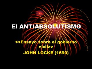   El ANTIABSOLUTISMO <<Ensayo sobre el gobierno civil>> JOHN LOCKE (1690) 