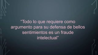 “Todo lo que requiere como
argumento para su defensa de bellos
sentimientos es un fraude
intelectual”

 