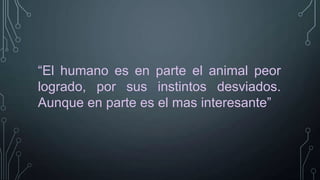 “El humano es en parte el animal peor
logrado, por sus instintos desviados.
Aunque en parte es el mas interesante”

 