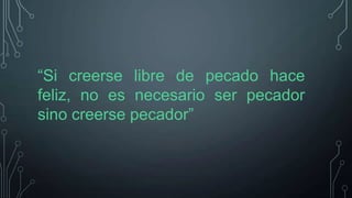 “Si creerse libre de pecado hace
feliz, no es necesario ser pecador
sino creerse pecador”

 