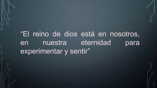 “El reino de dios está en nosotros,
en
nuestra
eternidad
para
experimentar y sentir”

 