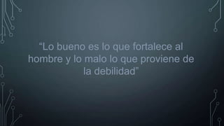 “Lo bueno es lo que fortalece al
hombre y lo malo lo que proviene de
la debilidad”

 