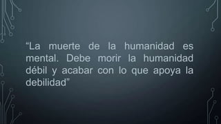 “La muerte de la humanidad es
mental. Debe morir la humanidad
débil y acabar con lo que apoya la
debilidad”

 