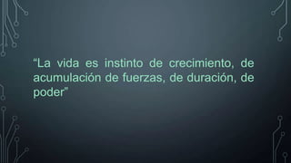 “La vida es instinto de crecimiento, de
acumulación de fuerzas, de duración, de
poder”

 