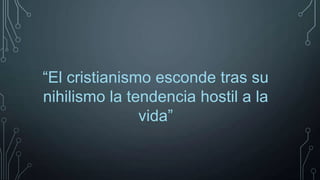 “El cristianismo esconde tras su
nihilismo la tendencia hostil a la
vida”

 