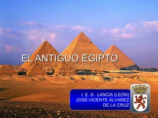 EL ANTIGUO EGIPTOEL ANTIGUO EGIPTO
I. E. S. LANCIA (LEÓN)
JOSÉ-VICENTE ÁLVAREZ
DE LA CRUZ
 