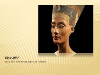 ESCULTURA
Busto de la reina Nefertiti, esposa de Akenaton
 