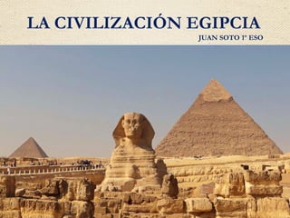 LA CIVILIZACIÓN EGIPCIA
JUAN SOTO 1º ESO
 
