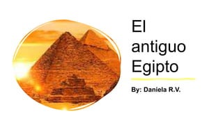 El
antiguo
Egipto
By: Daniela R.V.
 