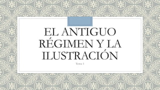 EL ANTIGUO
RÉGIMEN Y LA
ILUSTRACIÓN
Tema 1
 