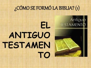 ¿CÓMO SE FORMÓ LA BIBLIA? (1)
EL
ANTIGUO
TESTAMEN
TO