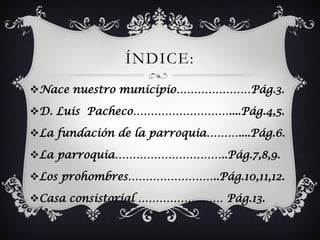 ÍNDICE:
Nace nuestro municipio…………………Pág.3.

D. Luis Pacheco………………………....Pág.4,5.

La fundación de la parroquia………....P...