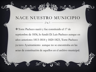 NACE NUESTRO MUNICIPIO

Torre Pacheco nació y fue constituido el 17 de
septiembre de 1836, lo fundó D. Luis Pacheco aunqu...