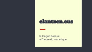 elantzen.eus
la langue basque
à l’heure du numérique
 