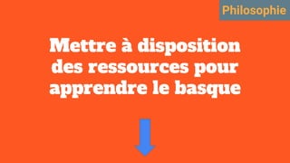 Mettre à disposition
des ressources pour
apprendre le basque
Philosophie
 