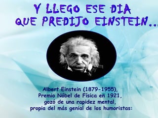 Albert Einstein (1879-1955),
   Premio Nóbel de Física en 1921,
      gozó de una rapidez mental,
propia del más genial de los humoristas:
 