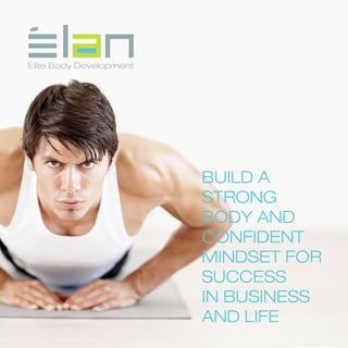 Elite Body Development




                         BUILD A
                         STRONG
                         BODY AND
                         CONFIDENT
                         MINDSET FOR
                         SUCCESS
                         IN BUSINESS
                         AND LIFE
 