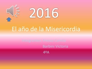 El año de la Misericordia
Integrantes: Fresco Camila
Barbini Victoria
4ºA
 