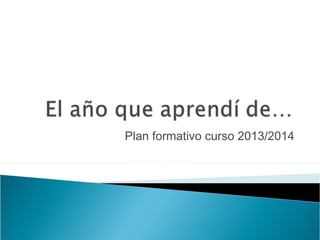 Plan formativo curso 2013/2014
 