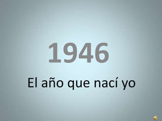 1946
El año que nací yo

 