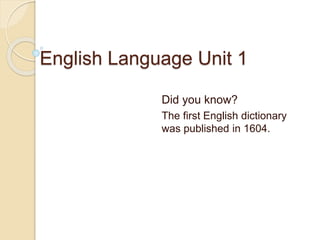 English Language Unit 1
Did you know?
The first English dictionary
was published in 1604.
 