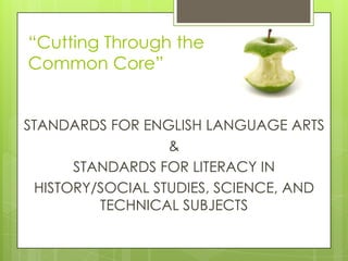 “Cutting Through the
Common Core”


STANDARDS FOR ENGLISH LANGUAGE ARTS
                  &
      STANDARDS FOR LITERACY IN
 HISTORY/SOCIAL STUDIES, SCIENCE, AND
         TECHNICAL SUBJECTS
 