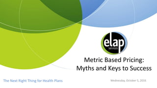 The Next Right Thing for Health Plans
Metric Based Pricing:
Myths and Keys to Success
Wednesday, October 5, 2016
 