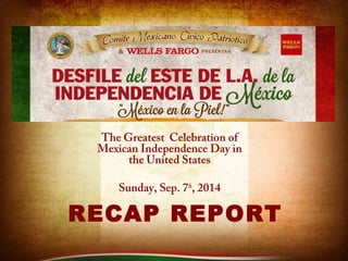 The Greatest Celebration of 
Mexican Independence Day in 
the United States 
Sunday, Sep. 7th, 2014 
RECAP REPORT 
 
