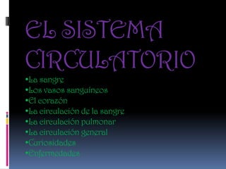 EL SISTEMA
CIRCULATORIO
•La sangre
•Los vasos sanguíneos
•El corazón
•La circulación de la sangre
•La circulación pulmonar
•La circulación general
•Curiosidades
•Enfermedades

 