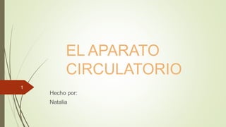 EL APARATO
CIRCULATORIO
Hecho por:
Natalia
1
 