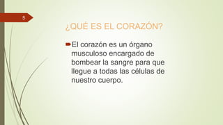 ¿QUÉ ES EL CORAZÓN?
El corazón es un órgano
musculoso encargado de
bombear la sangre para que
llegue a todas las células de
nuestro cuerpo.
5
 