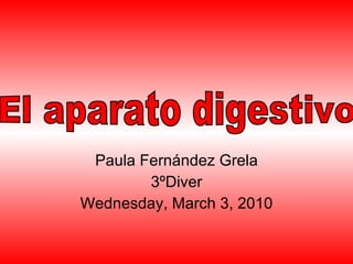 Paula Fernández Grela 3ºDiver Wednesday, March 3, 2010 El aparato digestivo 