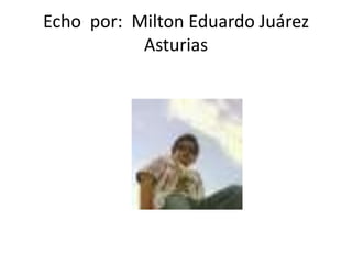 Echo por: Milton Eduardo Juárez
           Asturias
 